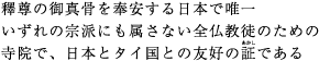 釋尊の御真骨を奉安する日本で唯一いずれの宗派にも属さない全仏教徒のための寺院で、日本とタイ国との友好の証である